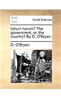Utrum horum? The government; or, the country? By D. O'Bryen.