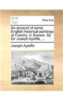 An account of some English historical paintings at Cowdry, in Sussex. By Sir Joseph Ayloffe, ...
