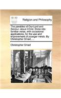 The Parables of Our Lord and Saviour Jesus Christ. Done Into Familiar Verse, with Occasional Applications, for the Use and Improvement of Younger Minds. by Christopher Smart, ...