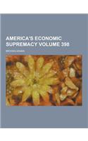 America's Economic Supremacy Volume 398