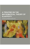 A Treatise on the Mathematical Theory of Elasticity: (English)
