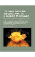 The Humbled Sinner Resolved What He Should Do to Be Saved; Or, Faith in the Lord Jesus Christ, the Only Way of Salvation for Sensible Sinners. Discove