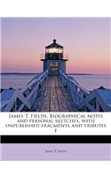 James T. Fields. Biographical Notes and Personal Sketches, with Unpublished Fragments and Tributes F