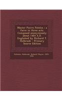 Master Pierre Patelin; A Farce in Three Acts. Composed Anonymously about 1464 A.D. Englished by Richard T. Holbrook - Primary Source Edition