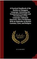 Practical Handbook of the Kachin or Chingpaw Language, Containing the Grammatical Principles and Peculiarities of the Language, Colloquial Exercises, and a Vocabulary, With an Appendix on Kachin Customs, Laws, and Religion