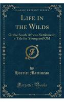 Life in the Wilds: Or the South African Settlement, a Tale for Young and Old (Classic Reprint)