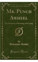 Mr. Punch Awheel: The Humours of Motoring and Cycling (Classic Reprint): The Humours of Motoring and Cycling (Classic Reprint)