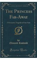 The Princess Far-Away: A Romantic Tragedy in Four Acts (Classic Reprint): A Romantic Tragedy in Four Acts (Classic Reprint)