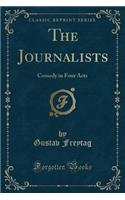 The Journalists: Comedy in Four Acts (Classic Reprint): Comedy in Four Acts (Classic Reprint)