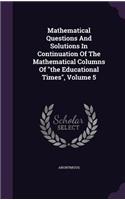 Mathematical Questions And Solutions In Continuation Of The Mathematical Columns Of the Educational Times, Volume 5
