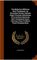 Vocabularium Biblicum Novi Testamenti, Ita Secundum Seriem Capitum Atque Versuum Adornatum, Ut In Lectione Sacrorum Novi Testamenti Graeci Librorum Usum Praebere Possit Extemporalem