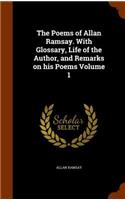 The Poems of Allan Ramsay. with Glossary, Life of the Author, and Remarks on His Poems Volume 1