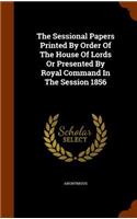 The Sessional Papers Printed by Order of the House of Lords or Presented by Royal Command in the Session 1856