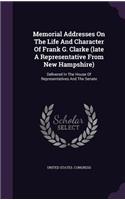 Memorial Addresses On The Life And Character Of Frank G. Clarke (late A Representative From New Hampshire): Delivered In The House Of Representatives And The Senate(English)