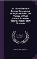 Introduction to Botany. Containing an Explanation of the Theory of That Science; Extracted From the Works of Dr. Linnaeus