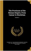 Provinces of the Roman Empire, From Caesar to Diocletian; Volume 1