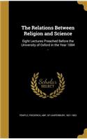 Relations Between Religion and Science: Eight Lectures Preached Before the University of Oxford in the Year 1884 ..