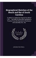 Biographical Sketches of the Bench and Bar of South Carolina: To Which Is Added the Original Fee Bill of 1791 ... the Rolls of Attorneys Admitted to Practice From the Records at Charleston and Columbia, Etc., E