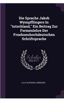 Die Sprache Jakob Wympfflingers In "tutschland," Ein Beitrag Zur Formenlehre Der Fruehneuhochdeutschen Schriftsprache