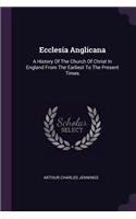 Ecclesia Anglicana: A History Of The Church Of Christ In England From The Earliest To The Present Times