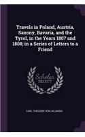 Travels in Poland, Austria, Saxony, Bavaria, and the Tyrol, in the Years 1807 and 1808; in a Series of Letters to a Friend
