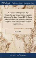 P. Terentii Carthaginensis Afri Comoediæ Sex. Interpretatione & Notis Illustravit Nicolaus Camus, J.U.D. Jussu Christianissimi Regis, in Usum Serenissimi Delphini. Juxta Editionem Novissimam Parisiensem. ...