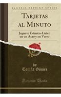 Tarjetas Al Minuto: Juguete Cï¿½mico-Lï¿½rico En Un Acto Y En Verso (Classic Reprint)