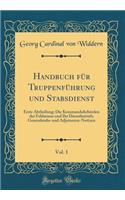 Handbuch Für Truppenführung Und Stabsdienst, Vol. 1: Erste Abtheilung; Die Kommandobehörden Der Feldarmee Und Ihr Dienstbetrieb; Generalstabs-Und Adjutanten-Notizen (Classic Reprint)
