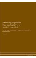 Reversing Argentine Hemorrhagic Fever: As God Intended The Raw Vegan Plant-Based Detoxification & Regeneration Workbook for Healing Patients. Volume 1