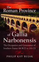 Roman Province of Gallia Narbonensis: The Occupation and Governance of Southern France, 118 Bce to 235 CE