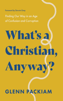 What's a Christian, Anyway?: Recovering Christian Credibility in an Age of Confusion and Corruption
