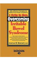 A Victim No More: Overcoming Irritable Bowel Syndrome: Safe, Effective Therapies for Relief from Bowel Complaints (Easyread Large Editio