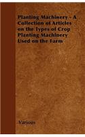 Planting Machinery - A Collection of Articles on the Types of Crop Planting Machinery Used on the Farm: (English)