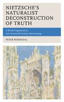 Nietzsche's Naturalist Deconstruction of Truth: A World Fragmented in Late Nineteenth-Century Epistemology