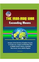 The Iran-Iraq War: Exceeding Means - Analysis of the Decision of Saddam Hussein to Invade Iran, Longest and Bloodiest War in Middle Eastern History, Ayatollah, Shia Un