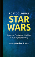 Postcolonial Star Wars: Essays on Empire and Rebellion in a Galaxy Far, Far Away