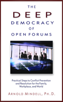 Deep Democracy of Open Forums: Practical Steps to Conflict Prevention and Resolution for the Family, Workplace, and World