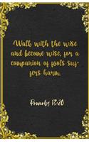Walk with the wise and become wise, for a companion of fools suffers harm. Proverbs 13