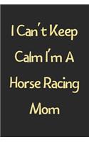 I Can't Keep Calm I'm A Horse Racing Mom: Lined Journal, 120 Pages, 6 x 9, Funny Horse Racing Gift Idea, Black Matte Finish (I Can't Keep Calm I'm A Horse Racing Mom Journal)