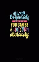 Always Be Yourself Unless You Can Be A Unicorn Obviously