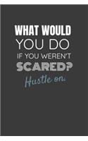 What Would You Do If You Weren't Scared? Hustle On.: WHAT WOULD YOU DO IF YOU WEREN'T SCARED? HUSTLE ON. Side hustle entrepreneur lined notebook gift.