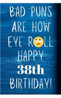 Bad Puns Are How Eye Roll Happy 38th Birthday: Funny Pun 38th Birthday Card Quote Journal / Notebook / Diary / Greetings / Appreciation Gift (6 x 9 - 110 Blank Lined Pages)