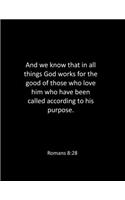 And we know that in all things God works for the good of those who love him who have been called according to his purpose. Romans 8