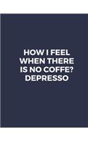 How I Feel When There Is No Coffe? Depresso: Notebook Lined Large Size (8.5 x 11)