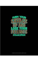 Turn Your Savage Up And Lose Your Feelings #DanceMom: Composition Notebook: Wide Ruled(691 Composition Notebook: Wide Ruled)