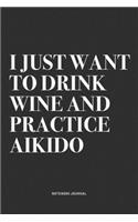 I Just Want To Drink Wine And Practice Aikido: A 6x9 Inch Notebook Journal Diary With A Bold Text Font Slogan On A Matte Cover and 120 Blank Lined Pages Makes A Great Alternative To A Card