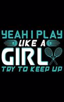 Yeah I Play Like A Girl Try To Keep Up: Best Tennis Player Journal Notebook - Tennis Lover Gifts - Tennis Player Life Notebook Journal - Funny Tennis Ball Diary