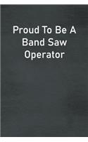 Proud To Be A Band Saw Operator