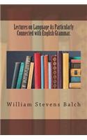 Lectures on Language As Particularly Connected with English Grammar.