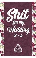 Shit for My Wedding: 6x9 Journal - Blank Unlined Paper - 100 Pages, Personal Notebook Notes, Ideas, Reminders, To-Do Lists, Cute Funny Naughty Attitude Engagement Gift f